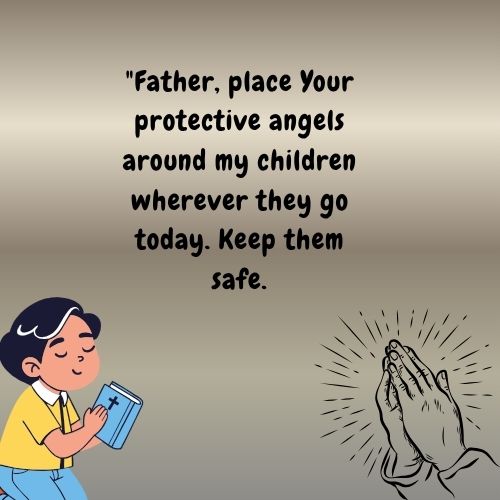 "Father, place Your protective angels around my children wherever they go today. Keep them safe.