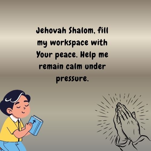 Jehovah Shalom, fill my workspace with Your peace. Help me remain calm under pressure.