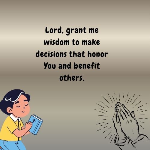 Lord, grant me wisdom to make decisions that honor You and benefit others.