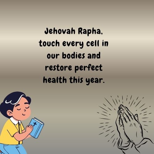Jehovah Rapha, touch every cell in our bodies and restore perfect health this year.