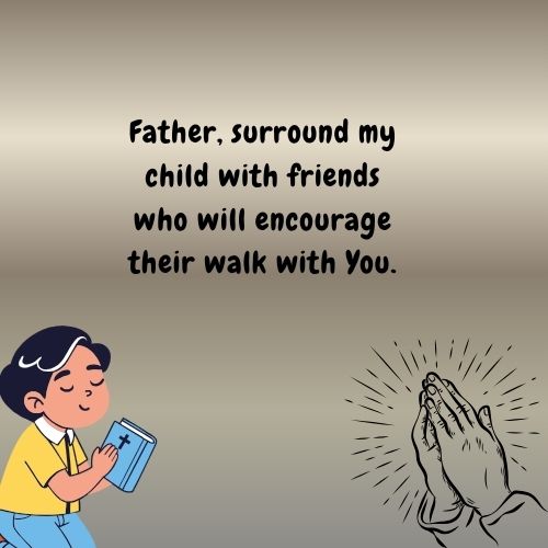 Father, surround my child with friends who will encourage their walk with You.